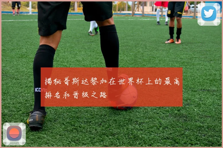 揭秘哥斯达黎加在世界杯上的最高排名和晋级之路