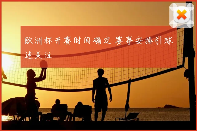 欧洲杯开赛时间确定 赛事安排引球迷关注