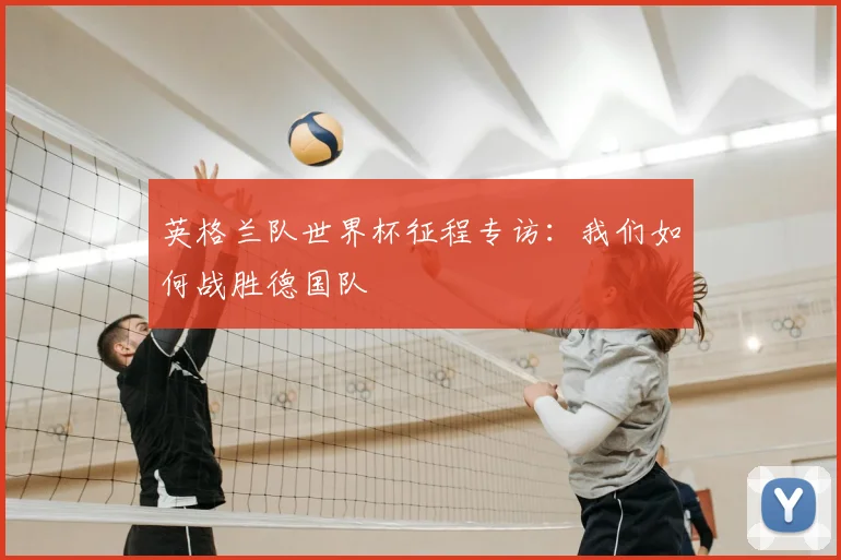 英格兰队世界杯征程专访：我们如何战胜德国队