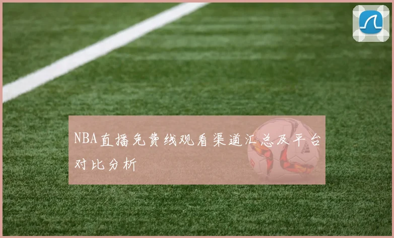 NBA直播免费线观看渠道汇总及平台对比分析