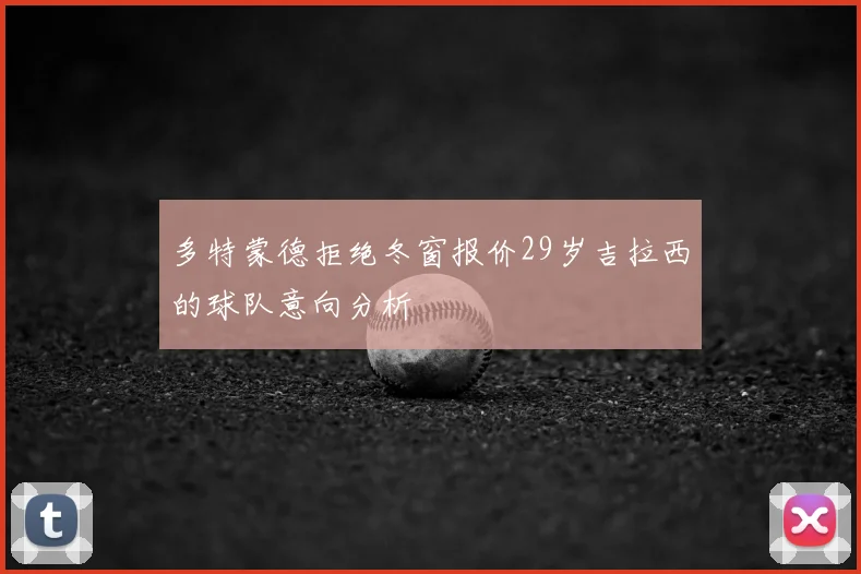多特蒙德拒绝冬窗报价29岁吉拉西的球队意向分析