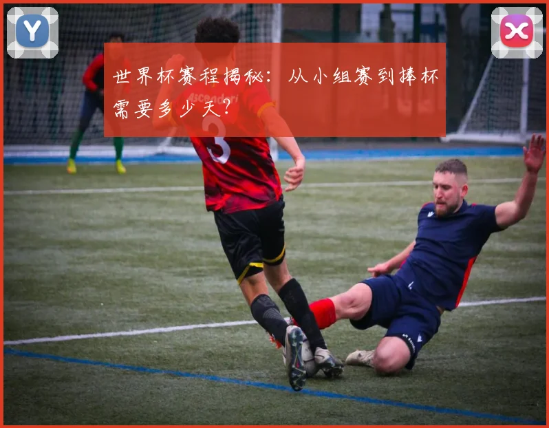 世界杯赛程揭秘:从小组赛到捧杯需要多少天?