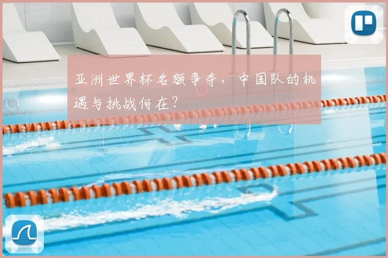 亚洲世界杯名额争夺，中国队的机遇与挑战何在？