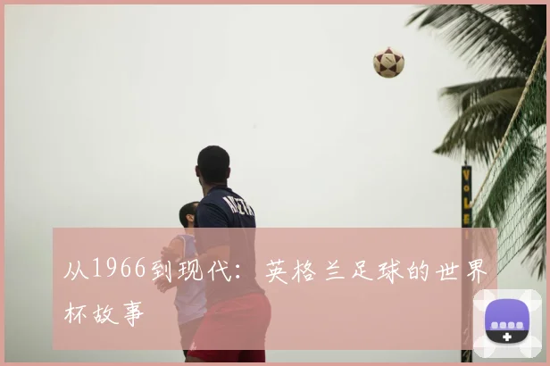 从1966到现代：英格兰足球的世界杯故事
