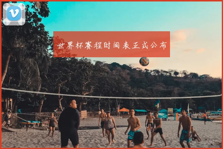 世界杯赛程时间表正式公布