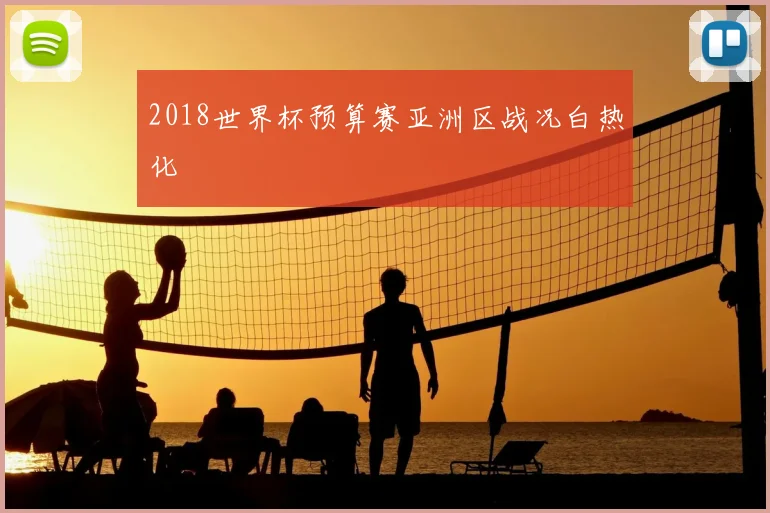 2018世界杯预算赛亚洲区战况白热化
