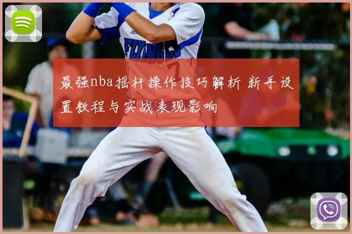 最强nba摇杆操作技巧解析 新手设置教程与实战表现影响