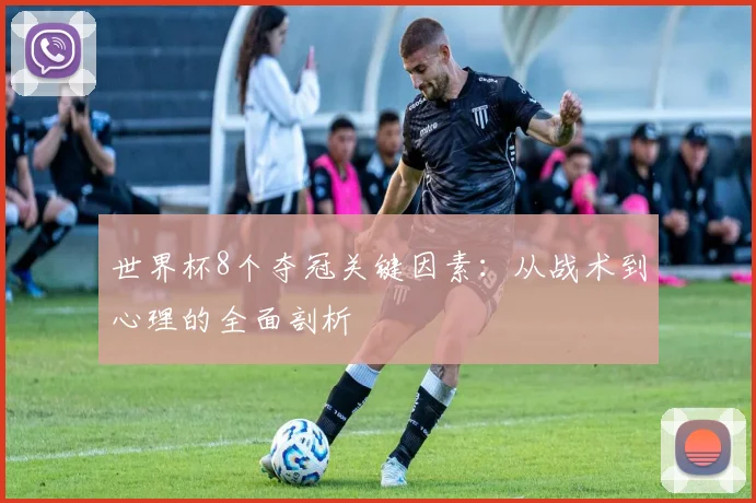 世界杯8个夺冠关键因素：从战术到心理的全面剖析
