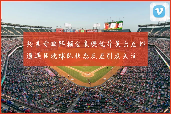 约基奇缺阵掘金表现优异复出后却遭遇困境球队状态反差引发关注