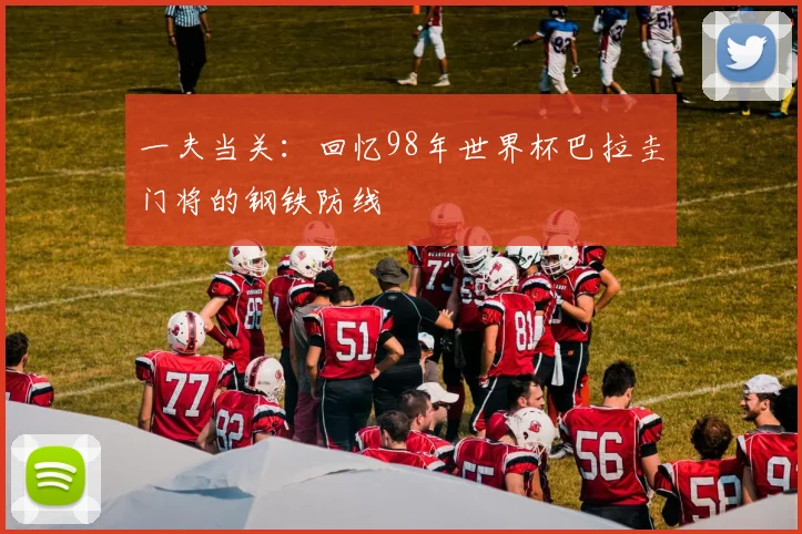 一夫当关:回忆98年世界杯巴拉圭门将的钢铁防线