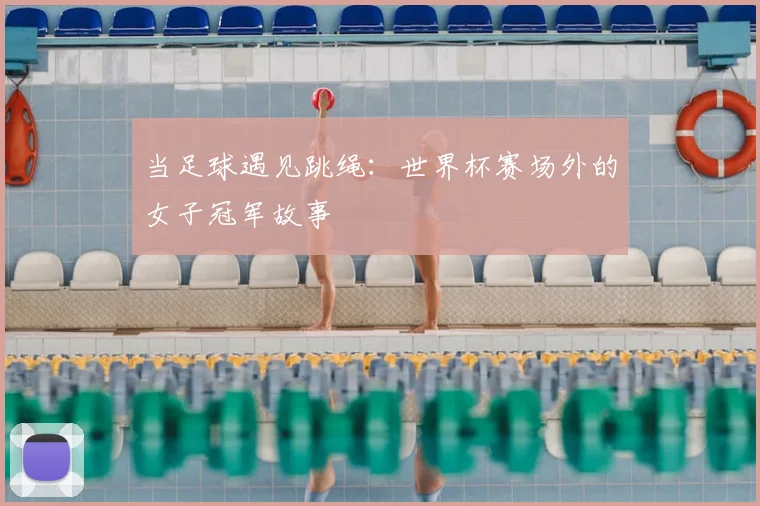 当足球遇见跳绳:世界杯赛场外的女子冠军故事