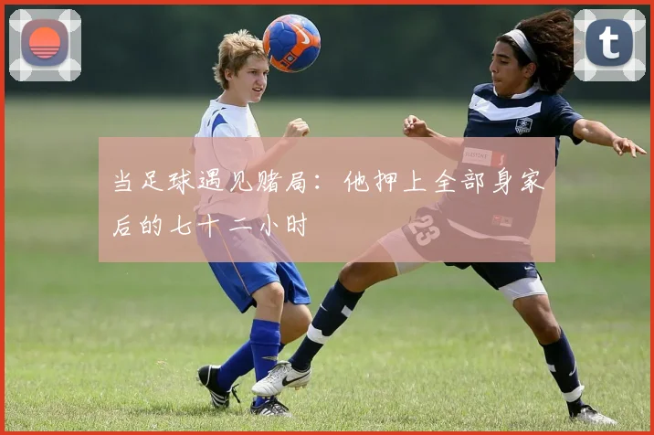 当足球遇见赌局:他押上全部身家后的七十二小时