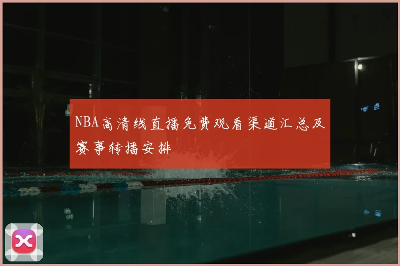 NBA高清线直播免费观看渠道汇总及赛事转播安排