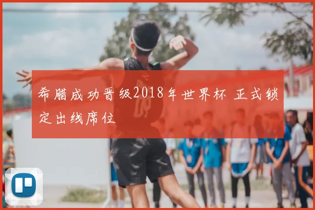 希腊成功晋级2018年世界杯 正式锁定出线席位