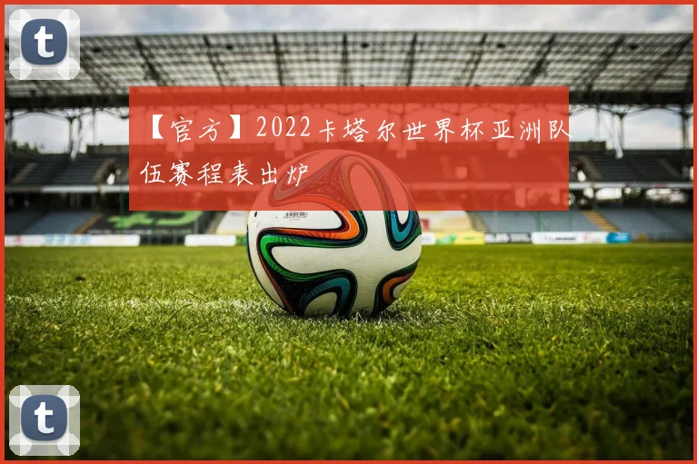 【官方】2022卡塔尔世界杯亚洲队伍赛程表出炉