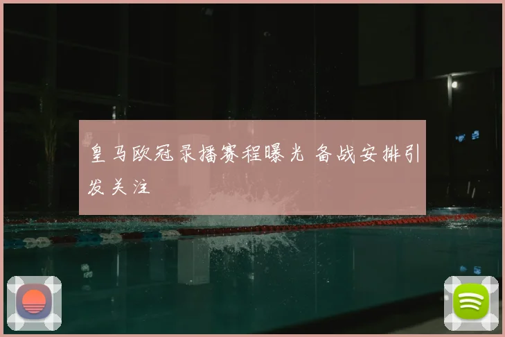 皇马欧冠录播赛程曝光 备战安排引发关注