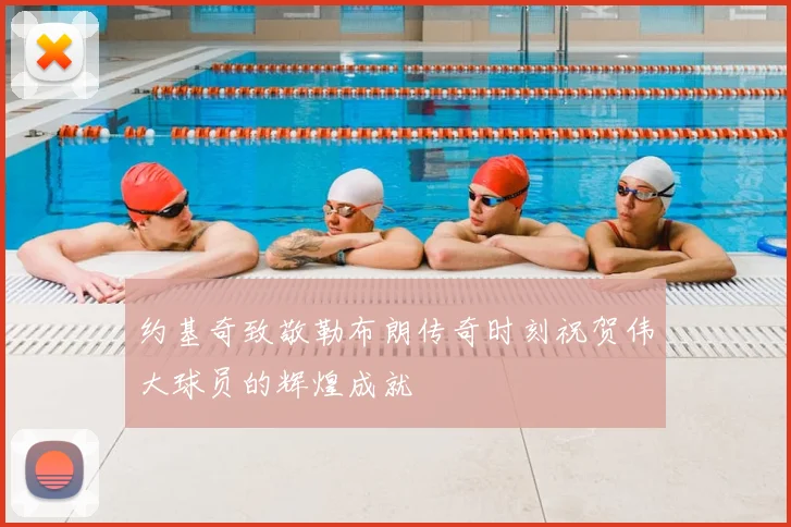 约基奇致敬勒布朗传奇时刻祝贺伟大球员的辉煌成就