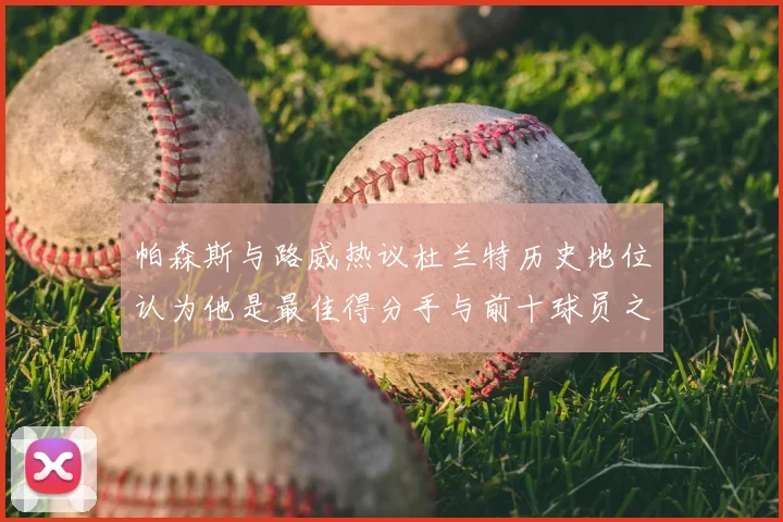 帕森斯与路威热议杜兰特历史地位认为他是最佳得分手与前十球员之一