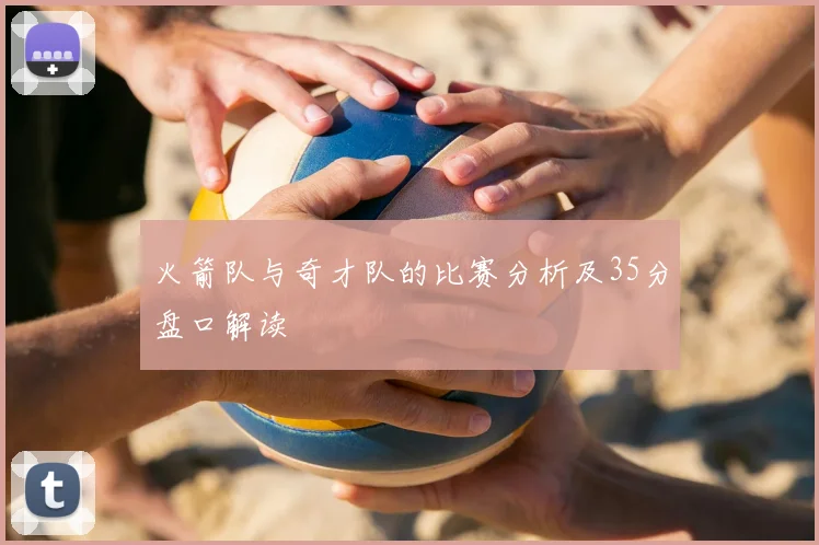 火箭队与奇才队的比赛分析及35分盘口解读
