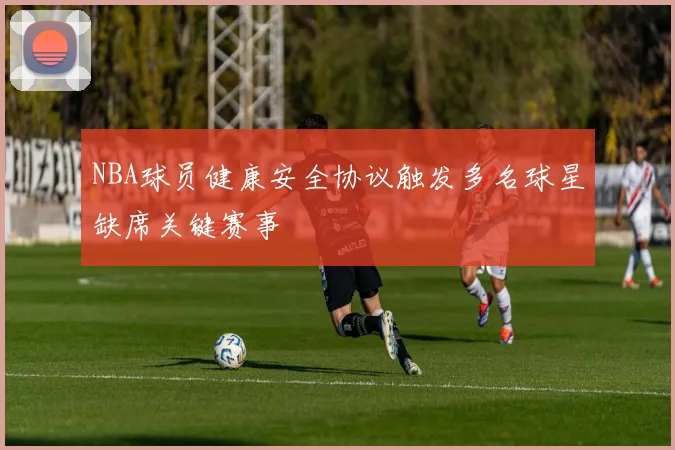 NBA球员健康安全协议触发多名球星缺席关键赛事