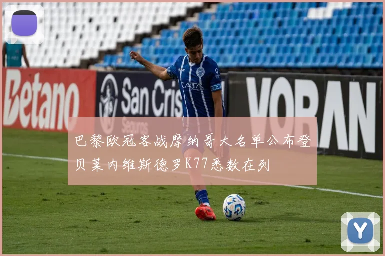 巴黎欧冠客战摩纳哥大名单公布登贝莱内维斯德罗K77悉数在列