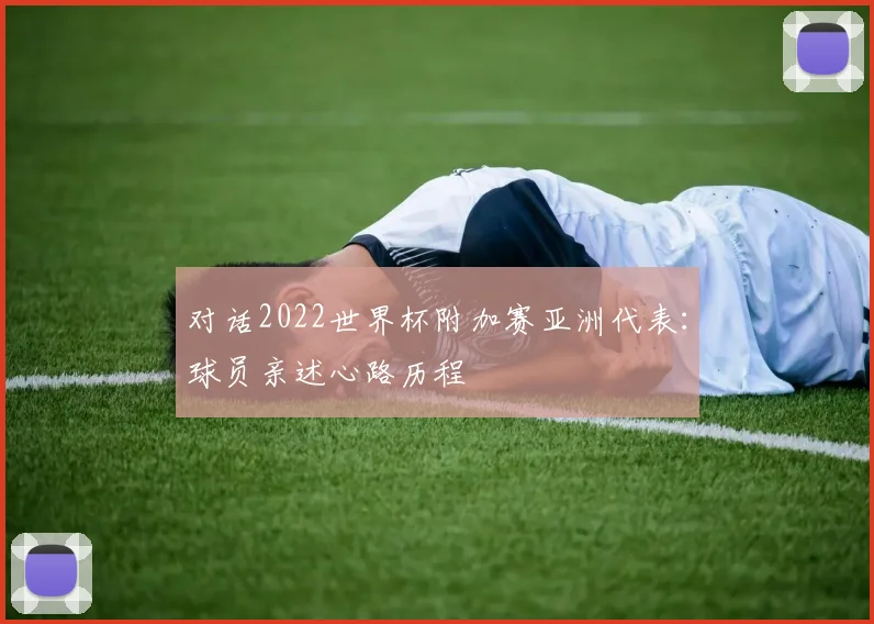 对话2022世界杯附加赛亚洲代表：球员亲述心路历程