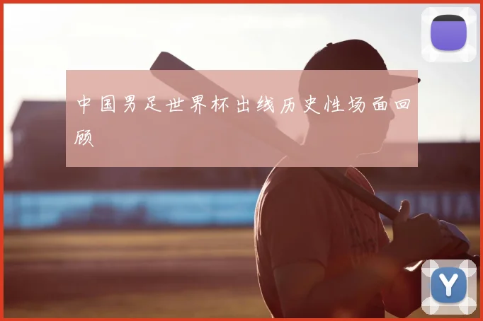 中国男足世界杯出线历史性场面回顾