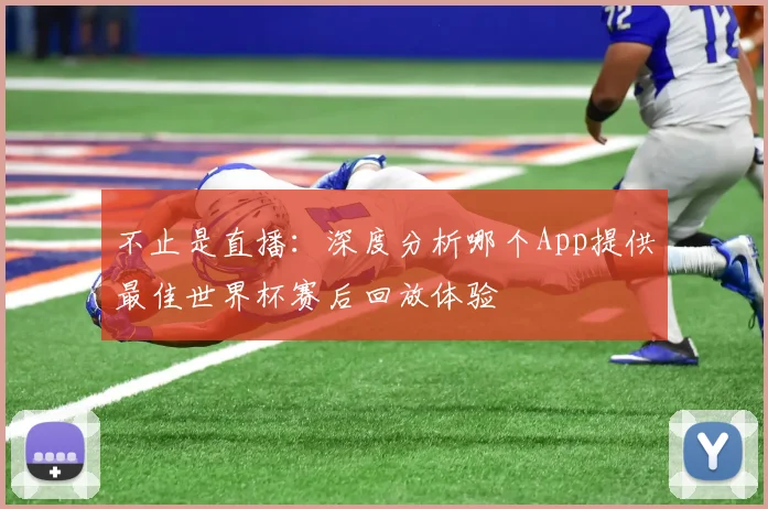 不止是直播：深度分析哪个App提供最佳世界杯赛后回放体验