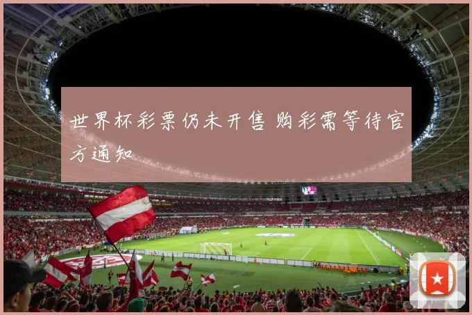 世界杯彩票仍未开售 购彩需等待官方通知