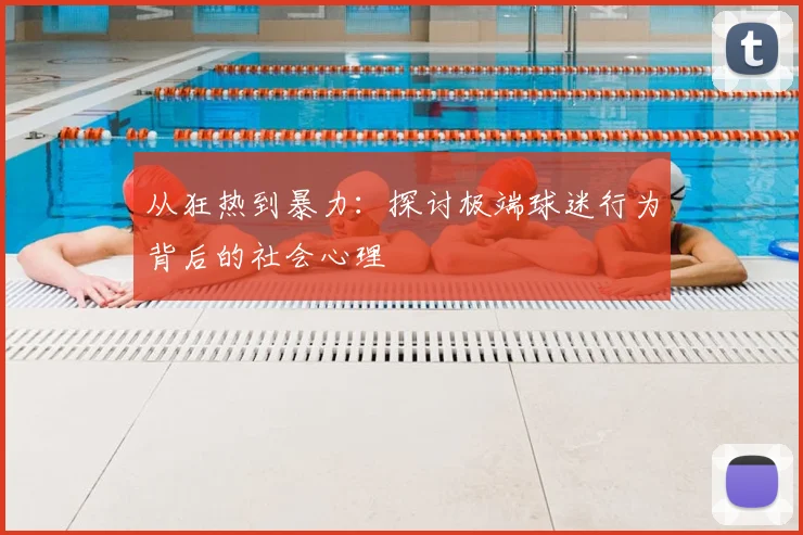 从狂热到暴力:探讨极端球迷行为背后的社会心理