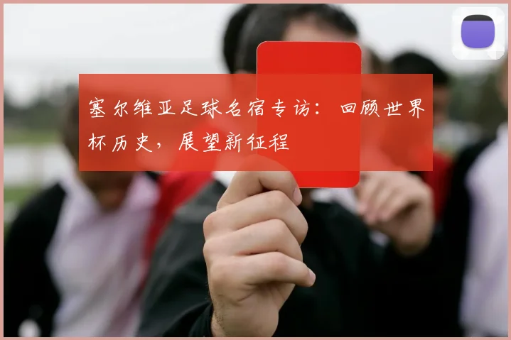 塞尔维亚足球名宿专访:回顾世界杯历史,展望新征程