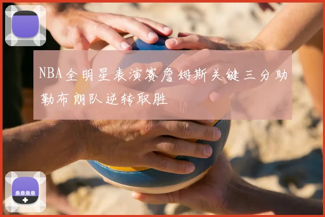 NBA全明星表演赛詹姆斯关键三分助勒布朗队逆转取胜