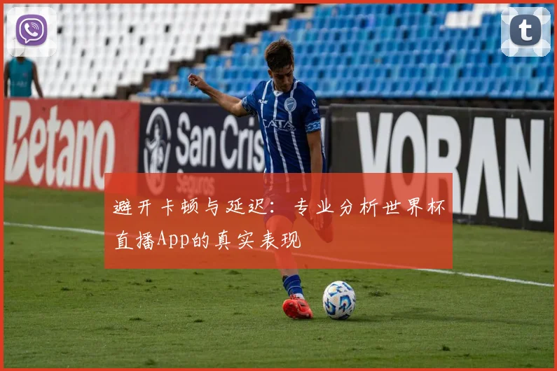 避开卡顿与延迟:专业分析世界杯直播App的真实表现
