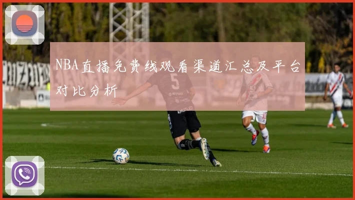 NBA直播免费线观看渠道汇总及平台对比分析