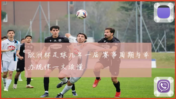 欧洲杯足球几年一届 赛事周期与举办规律一文读懂