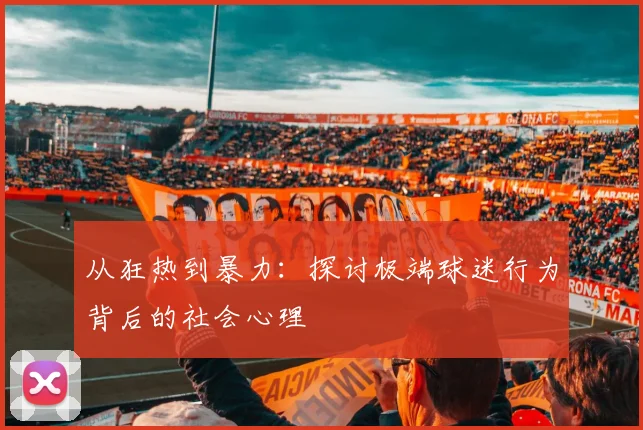 从狂热到暴力:探讨极端球迷行为背后的社会心理
