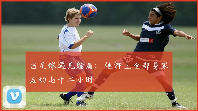 当足球遇见赌局:他押上全部身家后的七十二小时