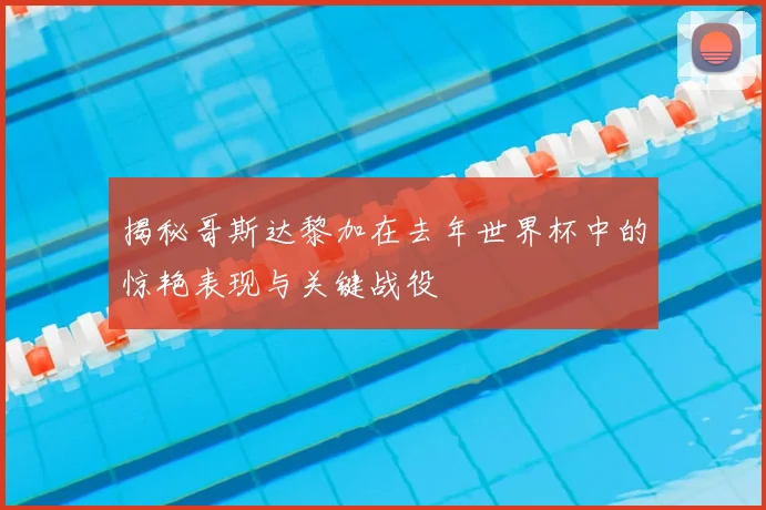 揭秘哥斯达黎加在去年世界杯中的惊艳表现与关键战役