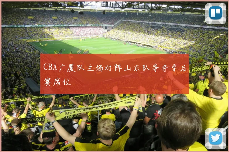 CBA广厦队主场对阵山东队争夺季后赛席位