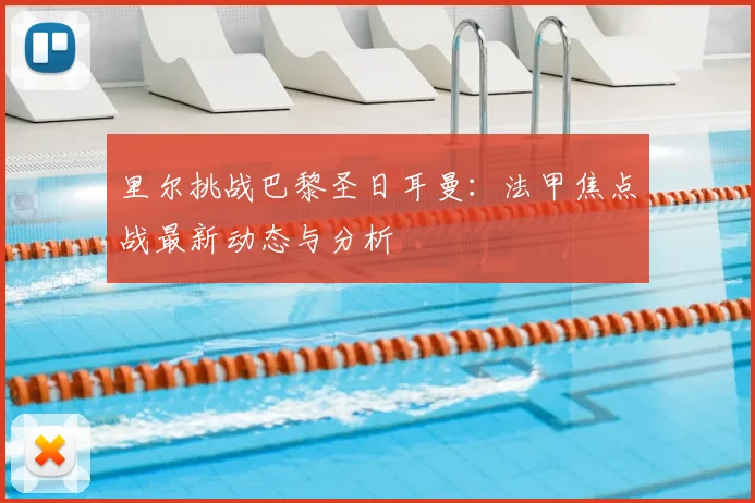 里尔挑战巴黎圣日耳曼：法甲焦点战最新动态与分析