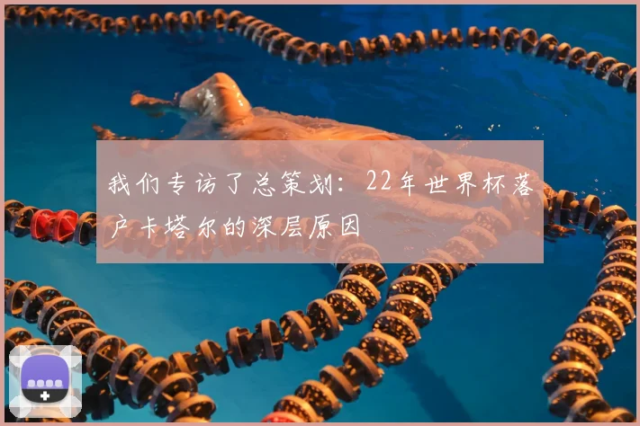我们专访了总策划:22年世界杯落户卡塔尔的深层原因