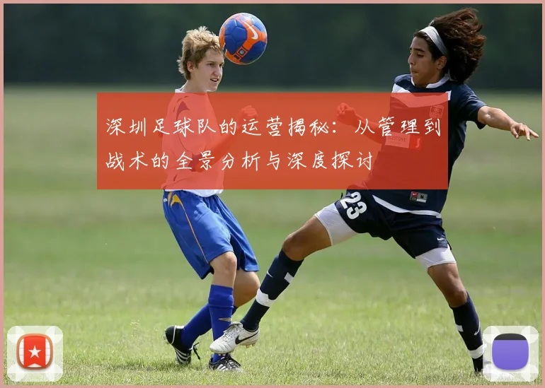 深圳足球队的运营揭秘：从管理到战术的全景分析与深度探讨