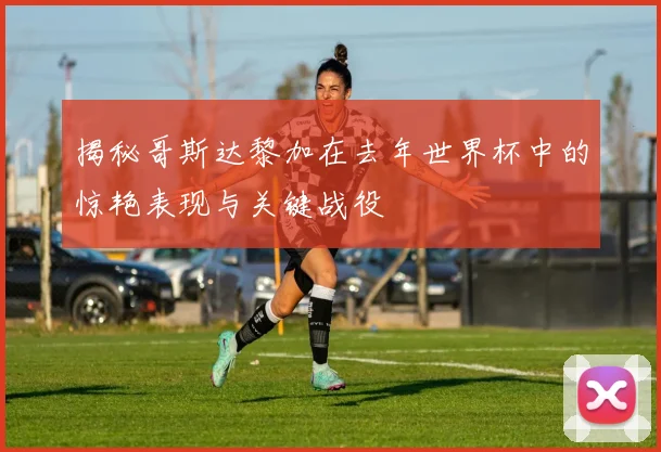 揭秘哥斯达黎加在去年世界杯中的惊艳表现与关键战役