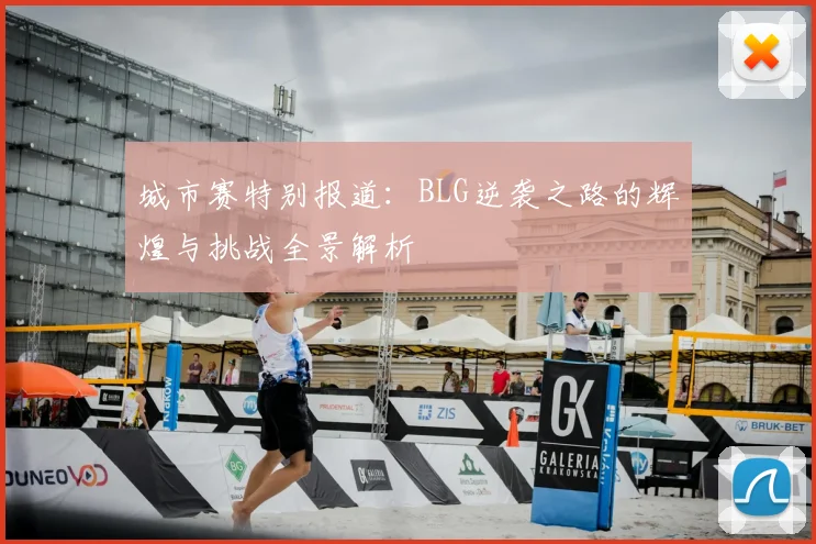 城市赛特别报道:BLG逆袭之路的辉煌与挑战全景解析