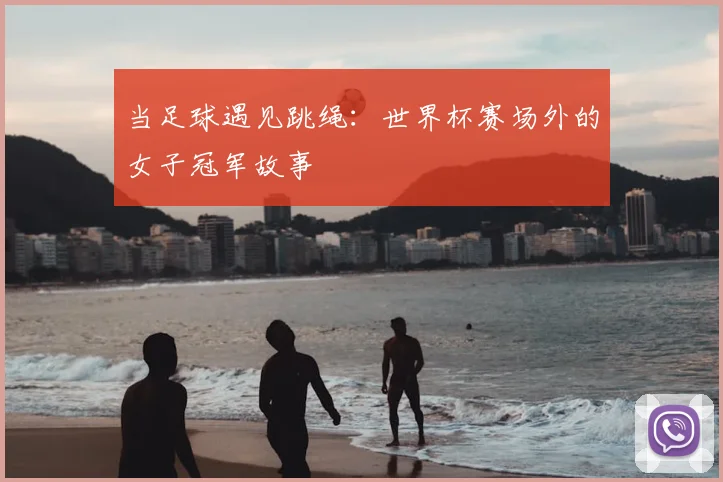 当足球遇见跳绳:世界杯赛场外的女子冠军故事