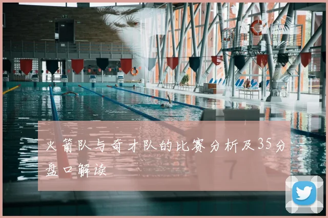 火箭队与奇才队的比赛分析及35分盘口解读