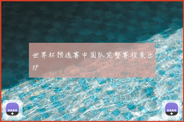 世界杯预选赛中国队完整赛程表出炉