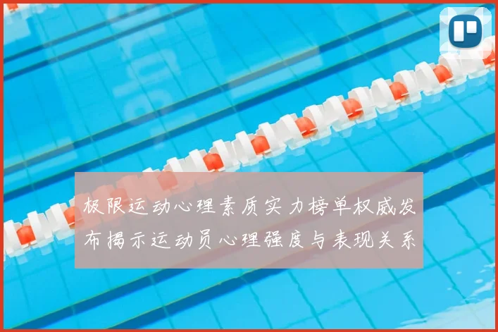 极限运动心理素质实力榜单权威发布揭示运动员心理强度与表现关系
