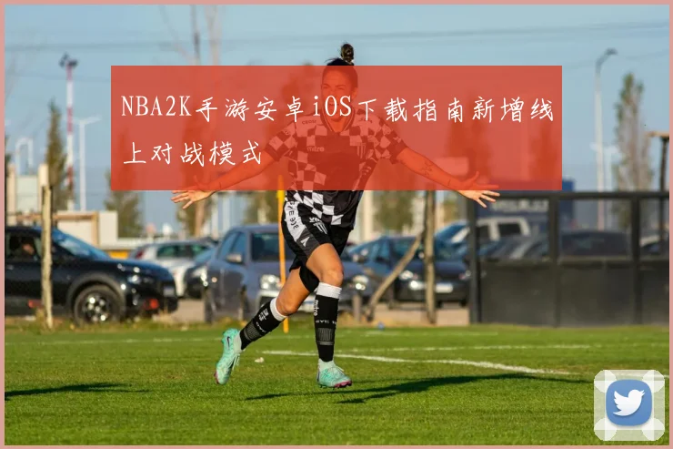 NBA2K手游安卓iOS下载指南新增线上对战模式