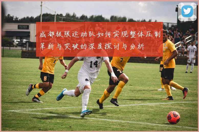 成都极限运动队如何实现整体压制革新与突破的深度探讨与分析